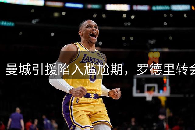 曼城引援陷入尴尬期，罗德里转会皇马停滞不前